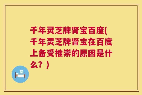 千年灵芝牌宝百度(千年灵芝牌宝在百度上备受推崇的原因是什么？)