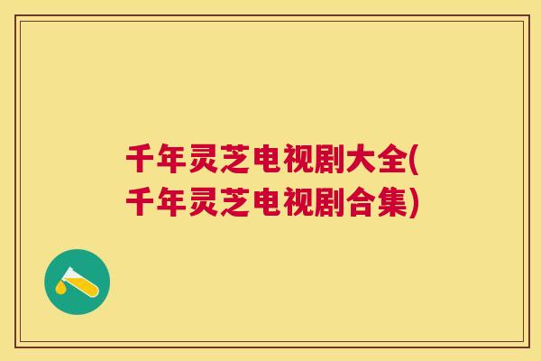 千年灵芝电视剧大全(千年灵芝电视剧合集) 千年灵芝电视剧大全(千年灵芝电视剧合集)