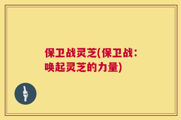 保卫战灵芝(保卫战：唤起灵芝的力量)