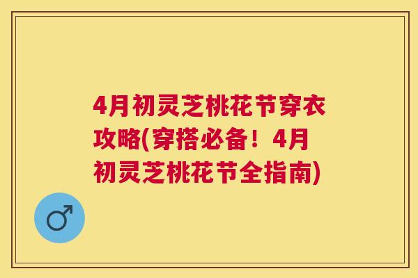 4月初灵芝桃花节穿衣攻略(穿搭必备！4月初灵芝桃花节全指南)