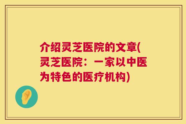 介绍灵芝医院的文章(灵芝医院:一家以中医为特色的医疗机构) 介绍灵芝医院的文章(灵芝医院:一家以中医为特色的医疗机构)