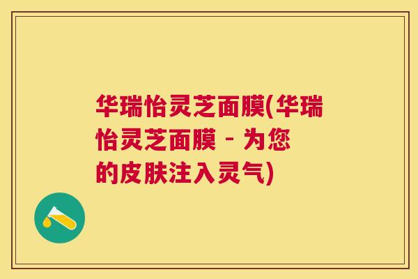 华瑞怡灵芝面膜(华瑞怡灵芝面膜 - 为您的注入灵气) 华瑞怡灵芝面膜(华瑞怡灵芝面膜 - 为您的注入灵气)