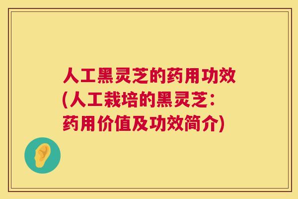 人工黑灵芝的药用功效(人工栽培的黑灵芝：药用价值及功效简介)