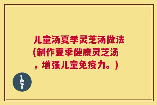 儿童汤夏季灵芝汤做法(制作夏季健康灵芝汤,增强儿童免疫力。) 儿童汤夏季灵芝汤做法(制作夏季健康灵芝汤,增强儿童免疫力。)
