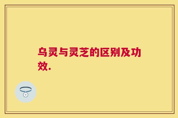 乌灵与灵芝的区别及功效. 乌灵与灵芝的区别及功效.