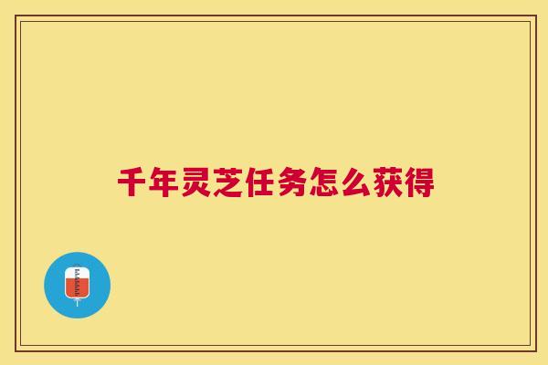 千年灵芝任务怎么获得 千年灵芝任务怎么获得
