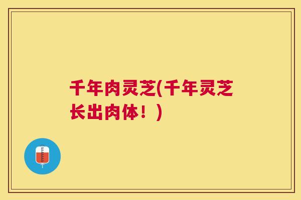 千年肉灵芝(千年灵芝长出肉体!) 千年肉灵芝(千年灵芝长出肉体!)