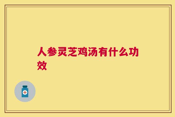 人参灵芝鸡汤有什么功效 人参灵芝鸡汤有什么功效