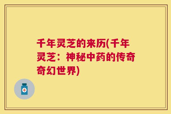 千年灵芝的来历(千年灵芝:神秘的传奇奇幻世界) 千年灵芝的来历(千年灵芝:神秘的传奇奇幻世界)