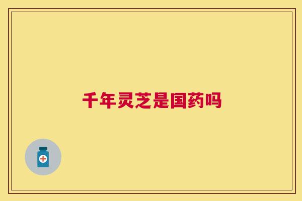千年灵芝是国药吗