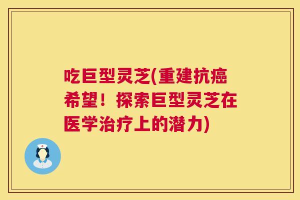 吃巨型灵芝(重建抗希望！探索巨型灵芝在医学上的潜力)