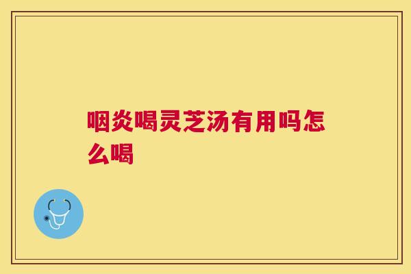 喝灵芝汤有用吗怎么喝