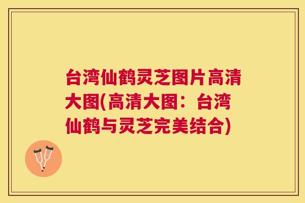 台湾仙鹤灵芝图片高清大图(高清大图：台湾仙鹤与灵芝完美结合)
