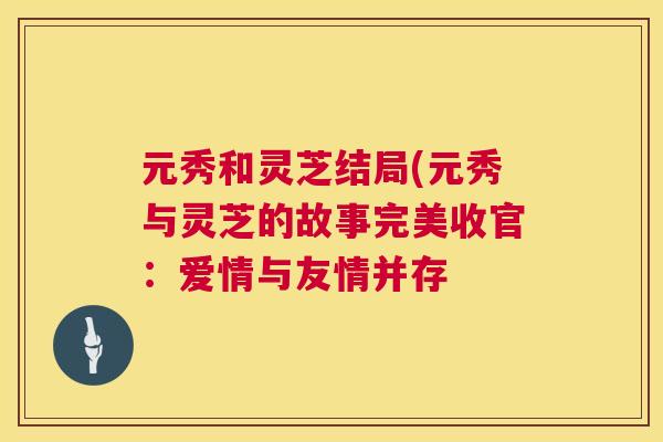 元秀和灵芝结局(元秀与灵芝的故事完美收官:爱情与友情并存 元秀和灵芝结局(元秀与灵芝的故事完美收官:爱情与友情并存