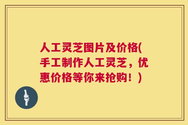 人工灵芝图片及价格(手工制作人工灵芝,优惠价格等你来抢购!) 人工灵芝图片及价格(手工制作人工灵芝,优惠价格等你来抢购!)