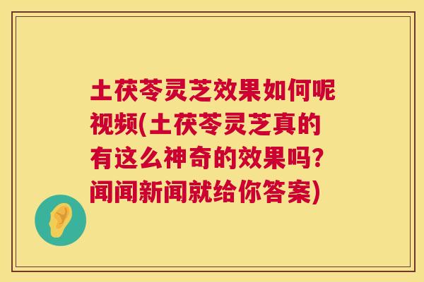 土茯苓灵芝效果如何呢视频(土茯苓灵芝真的有这么神奇的效果吗？闻闻新闻就给你答案)
