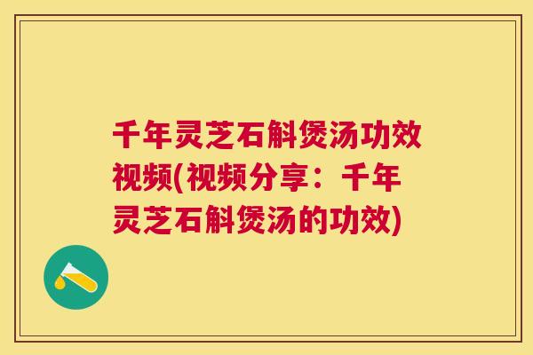 千年灵芝石斛煲汤功效视频(视频分享:千年灵芝石斛煲汤的功效) 千年灵芝石斛煲汤功效视频(视频分享:千年灵芝石斛煲汤的功效)