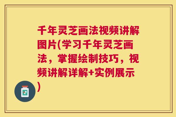 千年灵芝画法视频讲解图片(学习千年灵芝画法，掌握绘制技巧，视频讲解详解+实例展示)