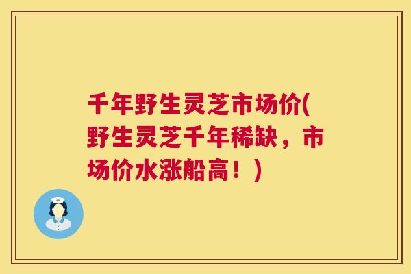 千年野生灵芝市场价(野生灵芝千年稀缺，市场价水涨船高！)