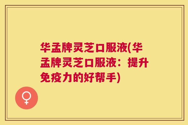 华孟牌灵芝口服液(华孟牌灵芝口服液：提升免疫力的好帮手)