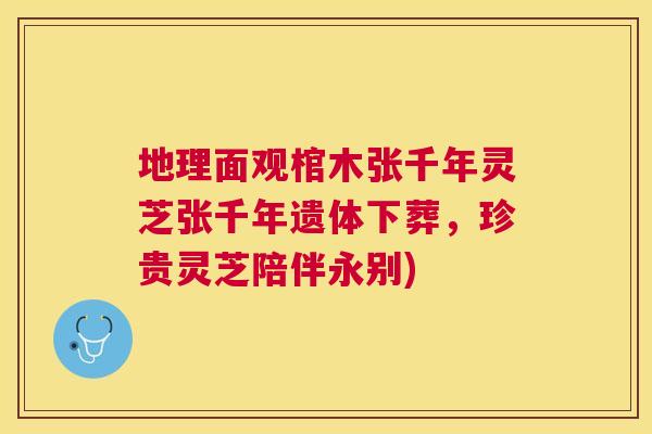 地理面观棺木张千年灵芝张千年遗体下葬，珍贵灵芝陪伴永别)