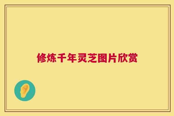 修炼千年灵芝图片欣赏 修炼千年灵芝图片欣赏