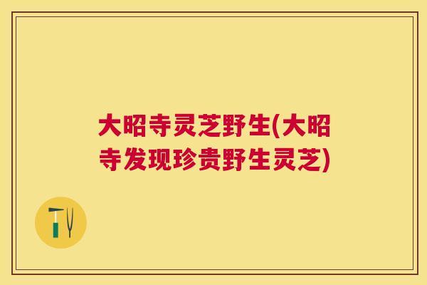 大昭寺灵芝野生(大昭寺发现珍贵野生灵芝) 大昭寺灵芝野生(大昭寺发现珍贵野生灵芝)
