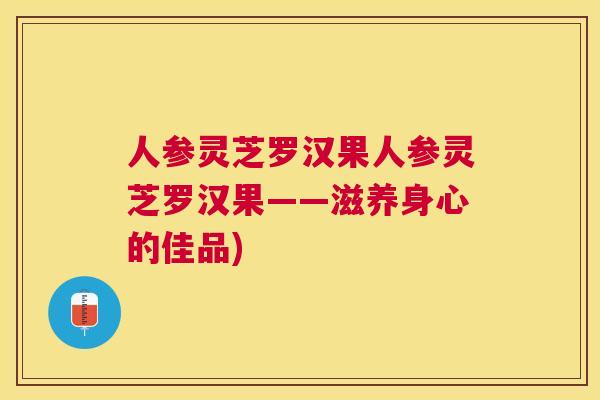 人参灵芝罗汉果人参灵芝罗汉果——滋养身心的佳品)