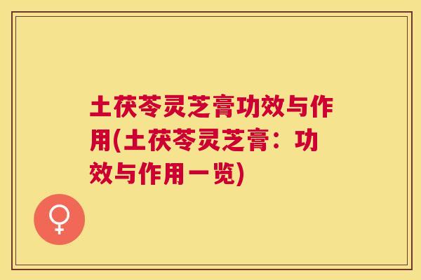 土茯苓灵芝膏功效与作用(土茯苓灵芝膏:功效与作用一览) 土茯苓灵芝膏功效与作用(土茯苓灵芝膏:功效与作用一览)