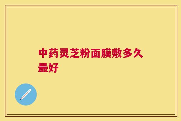 灵芝粉面膜敷多久好