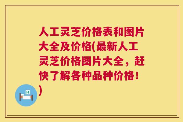 人工灵芝价格表和图片大全及价格(新人工灵芝价格图片大全,赶快了解各种品种价格!) 人工灵芝价格表和图片大全及价格(新人工灵芝价格图片大全,赶快了解各种品种价格!)