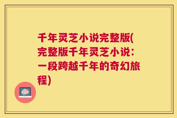 千年灵芝小说完整版(完整版千年灵芝小说：一段跨越千年的奇幻旅程)