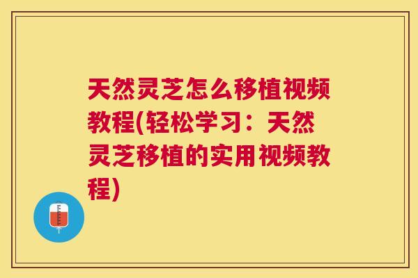 天然灵芝怎么移植视频教程(轻松学习:天然灵芝移植的实用视频教程) 天然灵芝怎么移植视频教程(轻松学习:天然灵芝移植的实用视频教程)