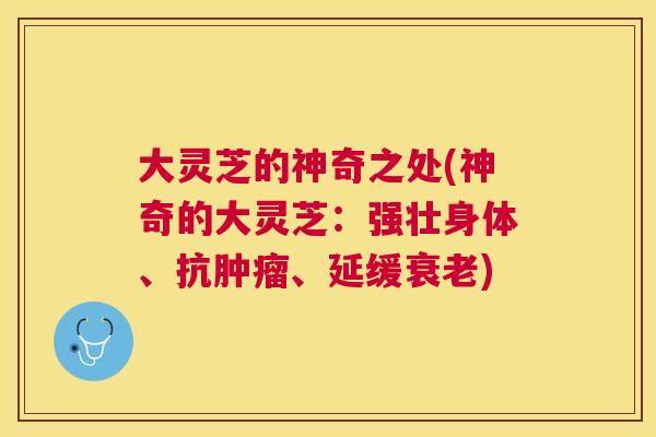 大灵芝的神奇之处(神奇的大灵芝:强壮身体、抗、延缓) 大灵芝的神奇之处(神奇的大灵芝:强壮身体、抗、延缓)