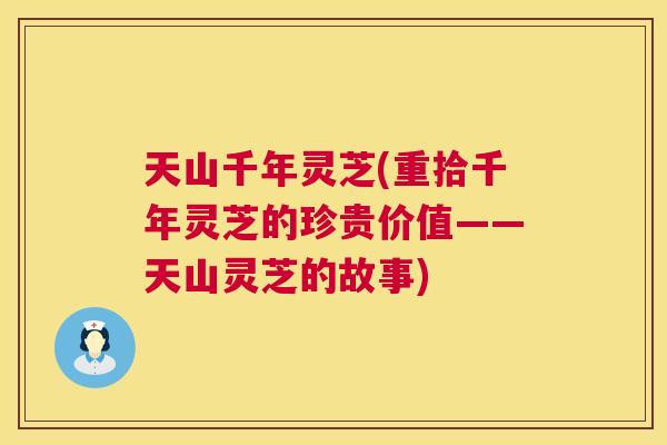 天山千年灵芝(重拾千年灵芝的珍贵价值——天山灵芝的故事)