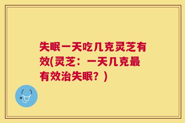 一天吃几克灵芝有效(灵芝:一天几克有效?) 一天吃几克灵芝有效(灵芝:一天几克有效?)