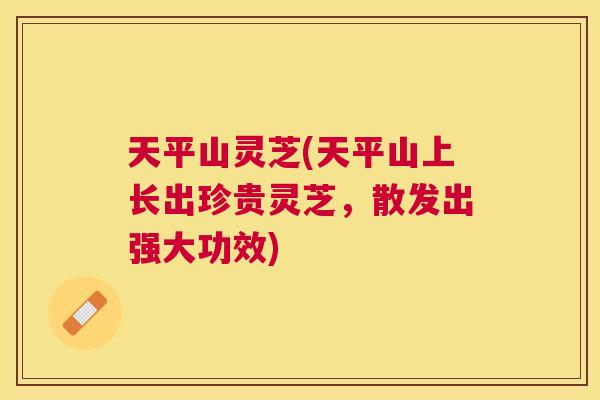 天平山灵芝(天平山上长出珍贵灵芝,散发出强大功效) 天平山灵芝(天平山上长出珍贵灵芝,散发出强大功效)