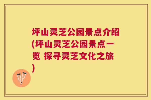 坪山灵芝公园景点介绍(坪山灵芝公园景点一览 探寻灵芝文化之旅) 坪山灵芝公园景点介绍(坪山灵芝公园景点一览 探寻灵芝文化之旅)