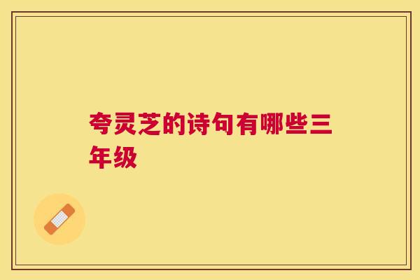 夸灵芝的诗句有哪些三年级 夸灵芝的诗句有哪些三年级