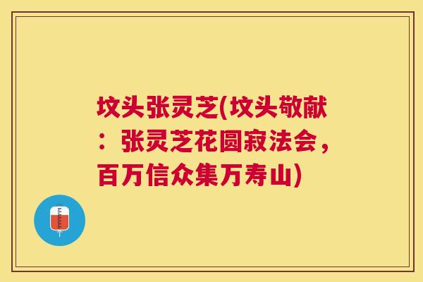 坟头张灵芝(坟头敬献：张灵芝花圆寂法会，百万信众集万寿山)