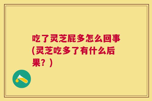 吃了灵芝屁多怎么回事(灵芝吃多了有什么后果？)
