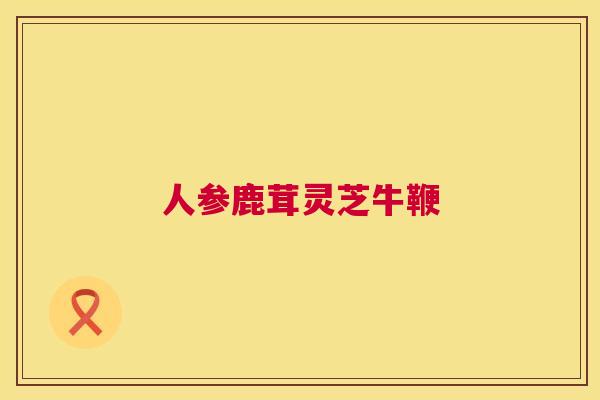 人参鹿茸灵芝牛鞭