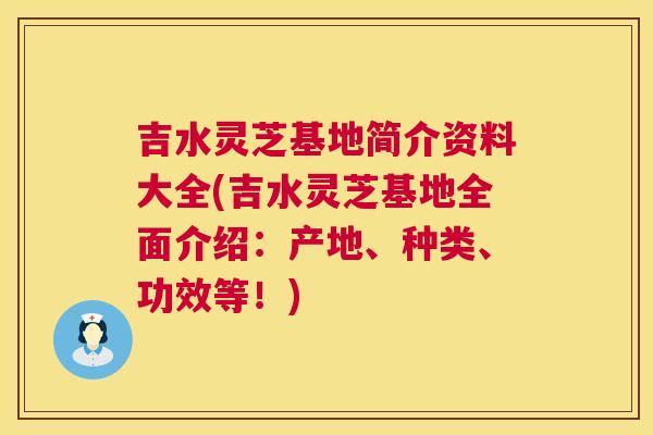 吉水灵芝基地简介资料大全(吉水灵芝基地全面介绍:产地、种类、功效等!) 吉水灵芝基地简介资料大全(吉水灵芝基地全面介绍:产地、种类、功效等!)
