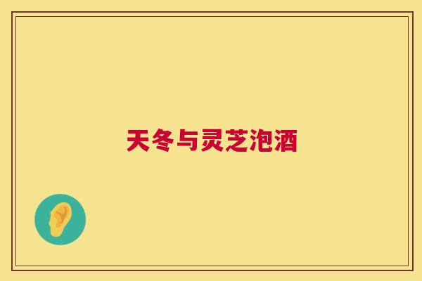 天冬与灵芝泡酒