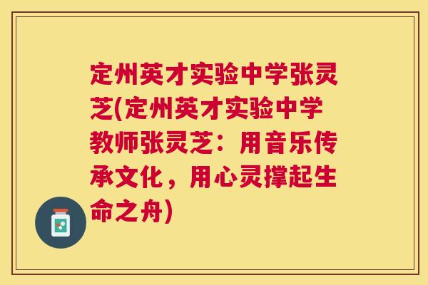 定州英才实验中学张灵芝(定州英才实验中学教师张灵芝:用音乐传承文化,用心灵撑起生命之舟) 定州英才实验中学张灵芝(定州英才实验中学教师张灵芝:用音乐传承文化,用心灵撑起生命之舟)