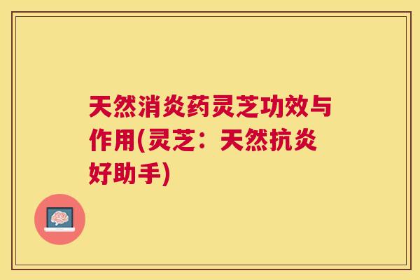 天然药灵芝功效与作用(灵芝:天然好助手) 天然药灵芝功效与作用(灵芝:天然好助手)