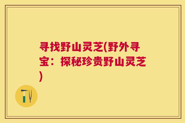 寻找野山灵芝(野外寻宝：探秘珍贵野山灵芝)