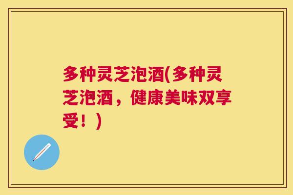 多种灵芝泡酒(多种灵芝泡酒，健康美味双享受！)