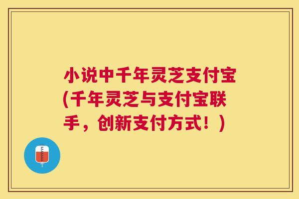 小说中千年灵芝支付宝(千年灵芝与支付宝联手，创新支付方式！)