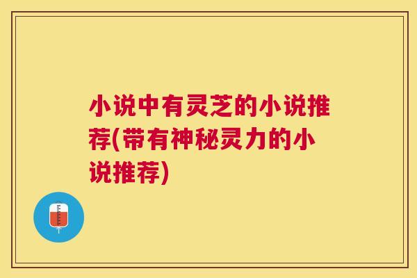 小说中有灵芝的小说推荐(带有神秘灵力的小说推荐) 小说中有灵芝的小说推荐(带有神秘灵力的小说推荐)